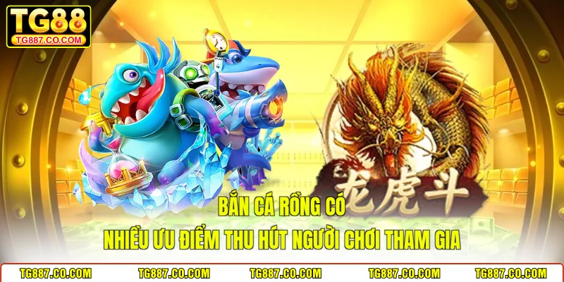 Bắn cá rồng có nhiều ưu điểm thu hút người chơi tham gia