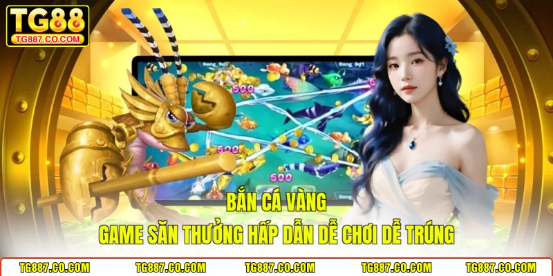 Bắn Cá Vàng Game Săn Thưởng Hấp Dẫn Dễ Chơi Dễ Trúng