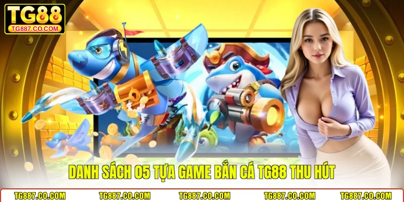 Danh sách 05 tựa game bắn cá TG88 thu hút