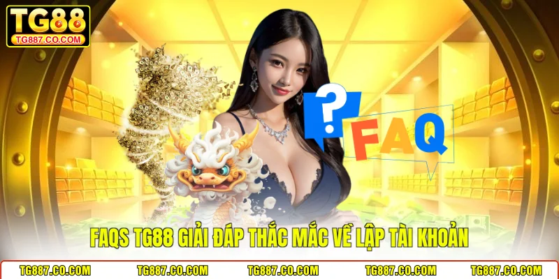 FAQs TG88 giải đáp thắc mắc về lập tài khoản
