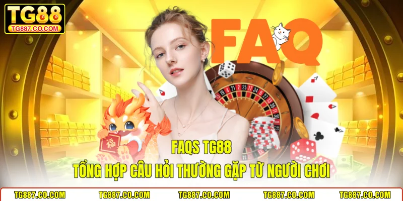 FAQs TG88 – Tổng Hợp Câu Hỏi Thường Gặp Từ Người Chơi