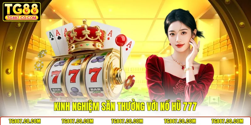 Kinh nghiệm săn thưởng với nổ hũ 777