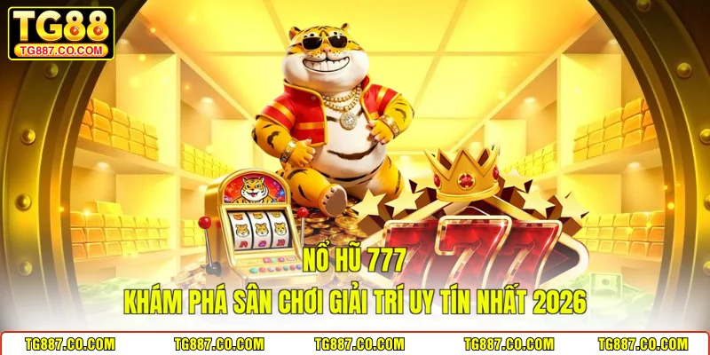 Nổ Hũ 777 - Khám Phá Sân Chơi Giải Trí Uy Tín Nhất 2026