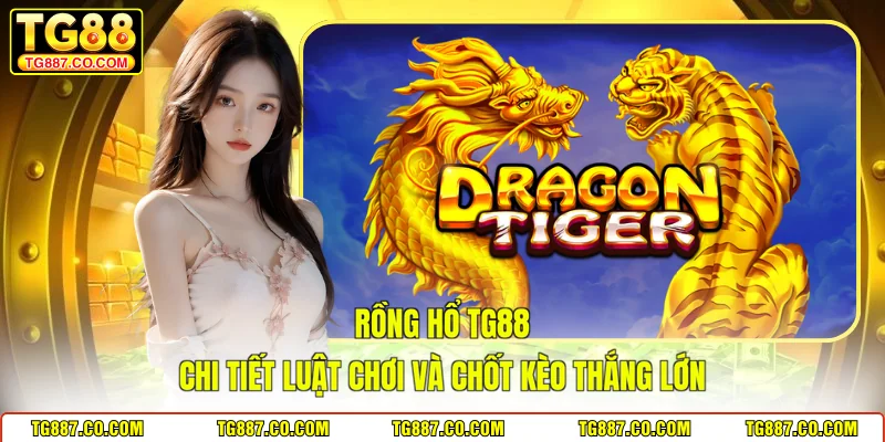 Rồng Hổ TG88 Chi Tiết Luật Chơi Và Chốt Kèo Thắng Lớn