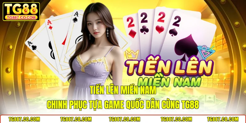 Tiến Lên Miền Nam - Chinh Phục Tựa Game Quốc Dân Cùng TG88