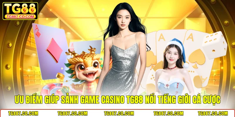 Ưu điểm giúp sảnh game casino TG88 nổi tiếng giới cá cược
